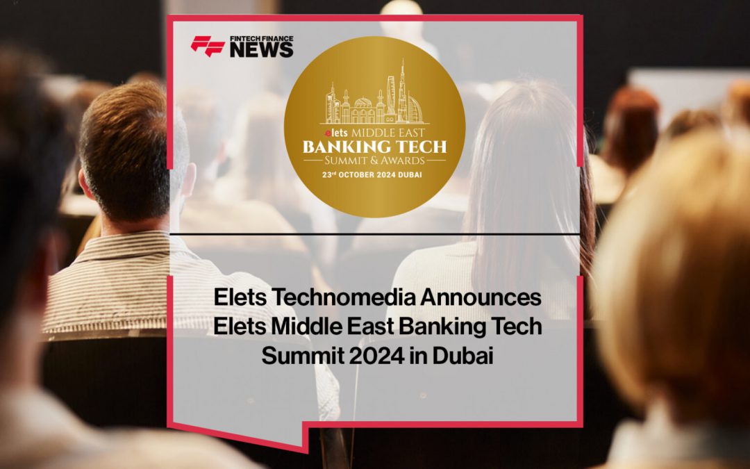 Elets Technomedia Announces Elets Middle East Banking Tech Summit 2024 in Dubai